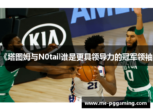 《塔图姆与N0tail谁是更具领导力的冠军领袖》