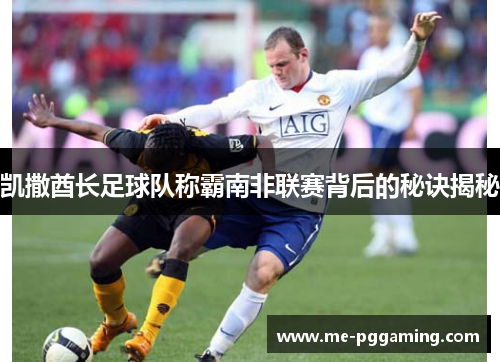 凯撒酋长足球队称霸南非联赛背后的秘诀揭秘