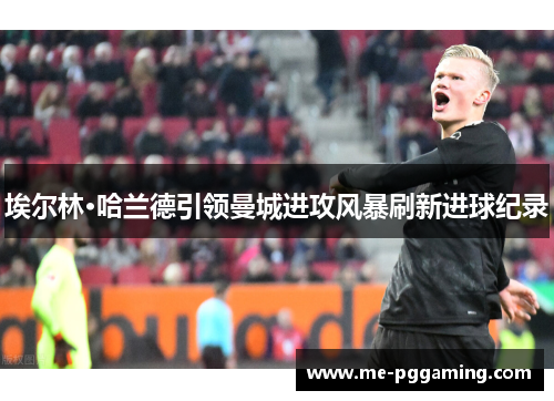 埃尔林·哈兰德引领曼城进攻风暴刷新进球纪录