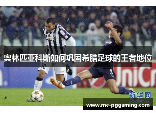 奥林匹亚科斯如何巩固希腊足球的王者地位