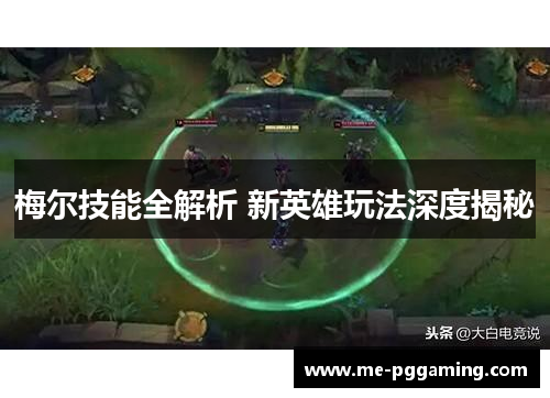 梅尔技能全解析 新英雄玩法深度揭秘